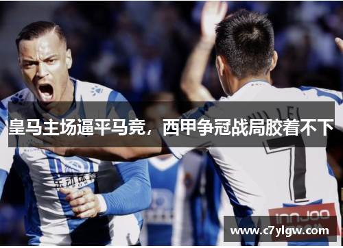 皇马主场逼平马竞，西甲争冠战局胶着不下