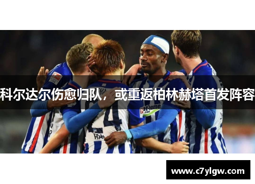 科尔达尔伤愈归队，或重返柏林赫塔首发阵容