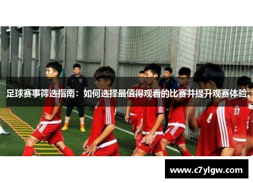 足球赛事筛选指南：如何选择最值得观看的比赛并提升观赛体验