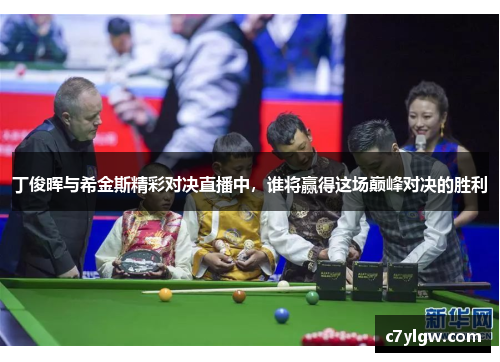 丁俊晖与希金斯精彩对决直播中，谁将赢得这场巅峰对决的胜利