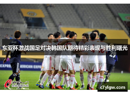 东亚杯激战国足对决韩国队期待精彩表现与胜利曙光