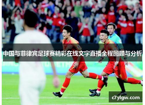中国与菲律宾足球赛精彩在线文字直播全程回顾与分析