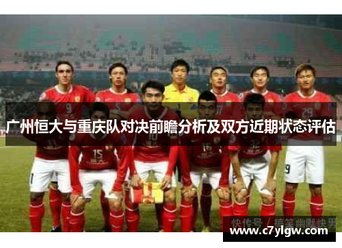 广州恒大与重庆队对决前瞻分析及双方近期状态评估