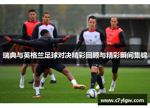 瑞典与英格兰足球对决精彩回顾与精彩瞬间集锦