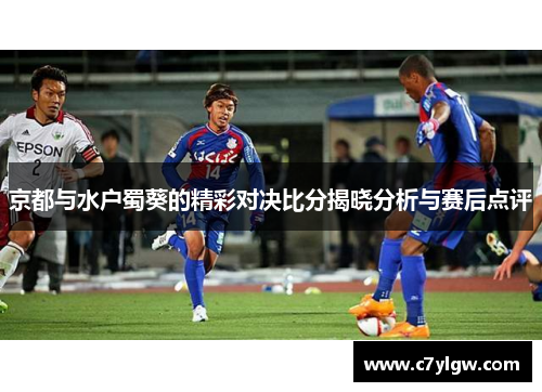 京都与水户蜀葵的精彩对决比分揭晓分析与赛后点评