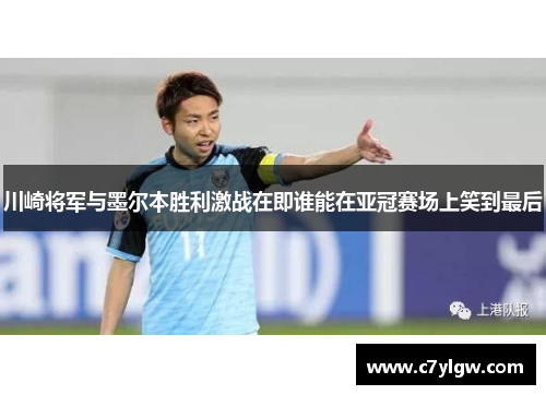 川崎将军与墨尔本胜利激战在即谁能在亚冠赛场上笑到最后