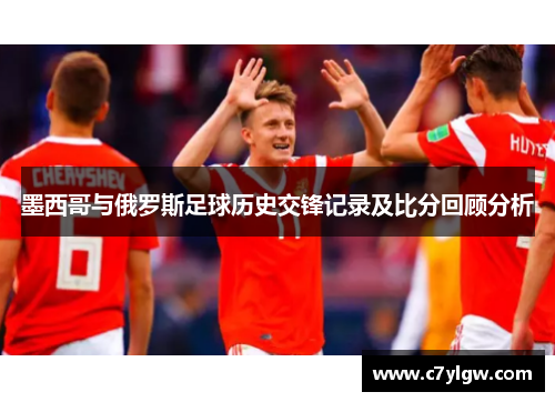墨西哥与俄罗斯足球历史交锋记录及比分回顾分析
