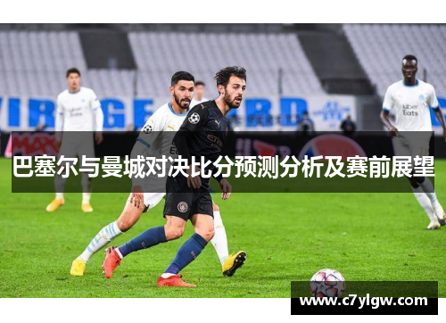 巴塞尔与曼城对决比分预测分析及赛前展望